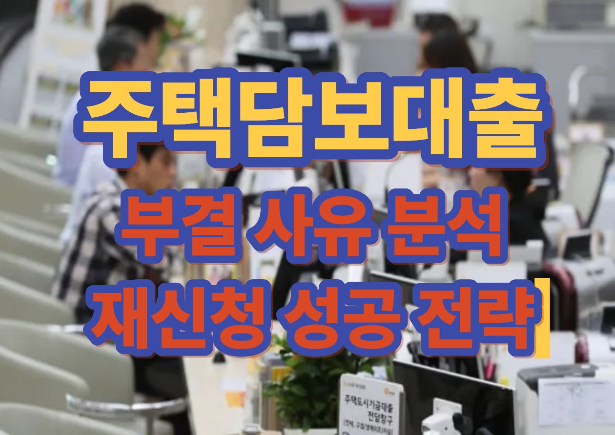 주택담보대출 부결 사유 분석  재신청 성공 전략